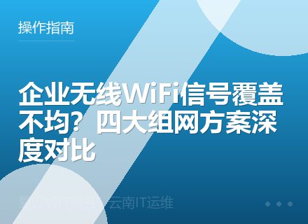 企业无线WiFi信号覆盖不均？四大组网方案深度对比