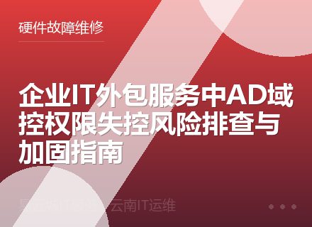 企业IT外包服务中AD域控权限失控风险排查与加固指南