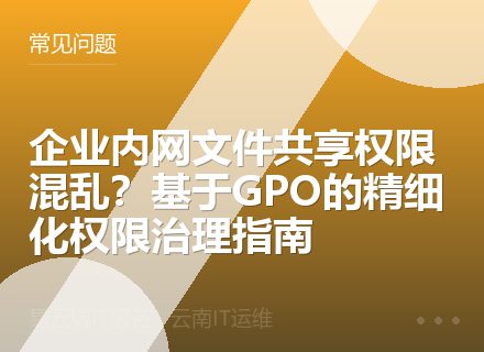 企业内网文件共享权限混乱？基于GPO的精细化权限治理指南