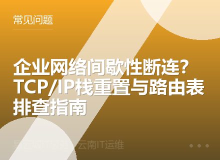 企业网络间歇性断连？TCP/IP栈重置与路由表排查指南