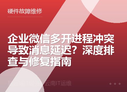 企业微信多开进程冲突导致消息延迟？深度排查与修复指南