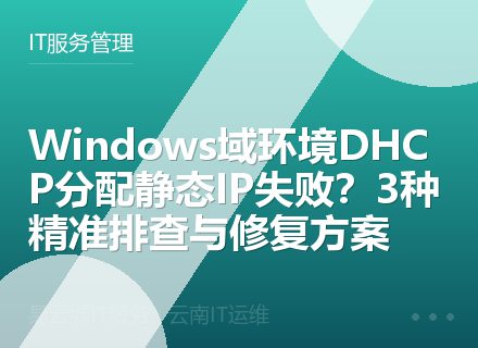 Windows域环境DHCP分配静态IP失败？3种精准排查与修复方案