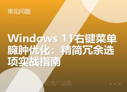 Windows 11右键菜单臃肿优化：精简冗余选项实战指南