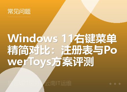 Windows 11右键菜单精简对比：注册表与PowerToys方案评测