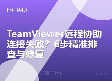 TeamViewer远程协助连接失败？6步精准排查与修复