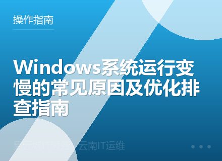 Windows系统运行变慢的常见原因及优化排查指南