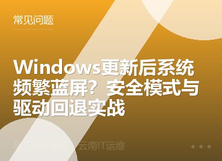 Windows更新后系统频繁蓝屏？安全模式与驱动回退实战