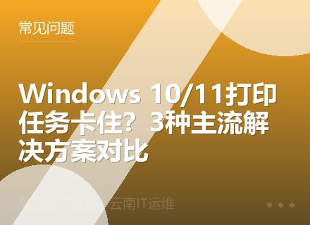 Windows 10/11打印任务卡住？3种主流解决方案对比