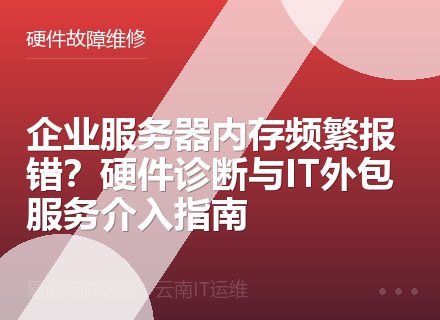 企业服务器内存频繁报错？硬件诊断与IT外包服务介入指南