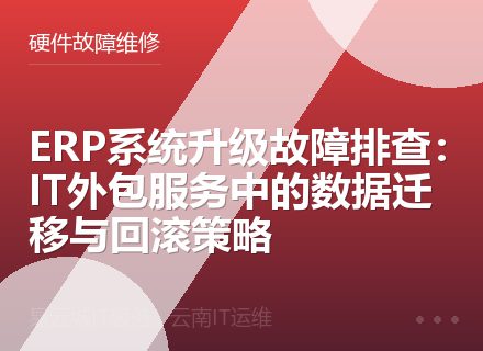 ERP系统升级故障排查：IT外包服务中的数据迁移与回滚策略