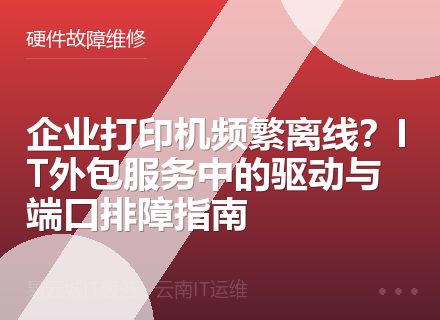 企业打印机频繁离线？IT外包服务中的驱动与端口排障指南