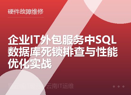 企业IT外包服务中SQL数据库死锁排查与性能优化实战