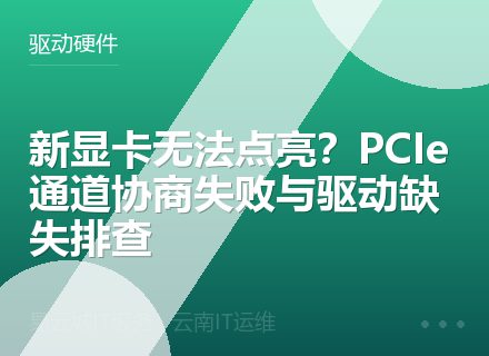 新显卡无法点亮？PCIe通道协商失败与驱动缺失排查