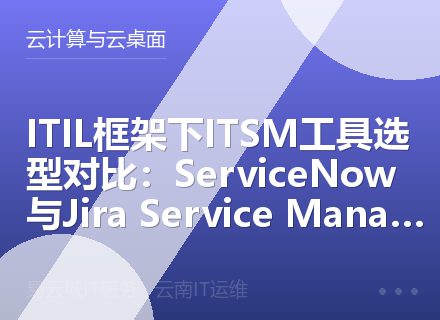 ITIL框架下ITSM工具选型对比：ServiceNow与Jira Service Management实战分析