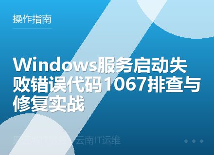 Windows服务启动失败错误代码1067排查与修复实战