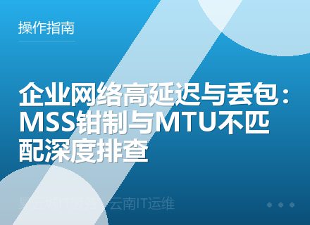 企业网络高延迟与丢包：MSS钳制与MTU不匹配深度排查