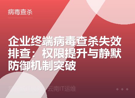 企业终端病毒查杀失效排查：权限提升与静默防御机制突破