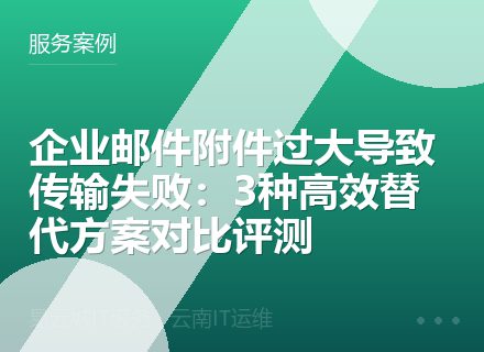 企业邮件附件过大导致传输失败：3种高效替代方案对比评测