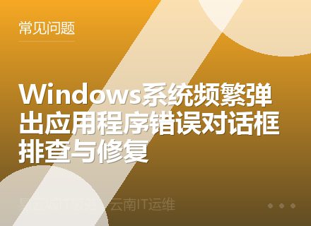 Windows系统频繁弹出应用程序错误对话框排查与修复