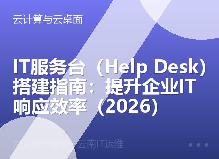 IT服务台（Help Desk）搭建指南：提升企业IT响应效率（2026）