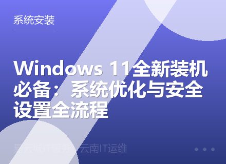Windows 11全新装机必备：系统优化与安全设置全流程