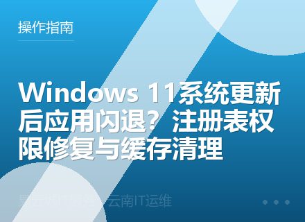 Windows 11系统更新后应用闪退？注册表权限修复与缓存清理