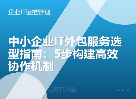 中小企业IT外包服务选型指南：5步构建高效协作机制
