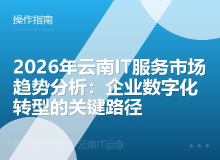 2026年云南IT服务市场趋势分析：企业数字化转型的关键路径