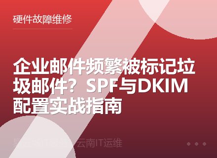企业邮件频繁被标记垃圾邮件？SPF与DKIM配置实战指南