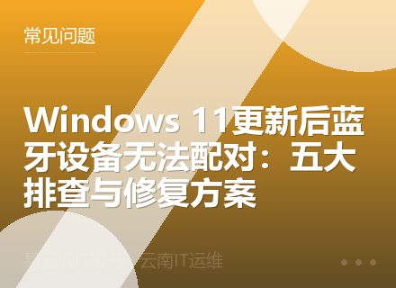 Windows 11更新后蓝牙设备无法配对：五大排查与修复方案
