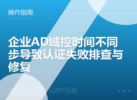 企业AD域控时间不同步导致认证失败排查与修复