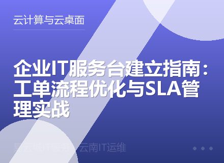 企业IT服务台建立指南：工单流程优化与SLA管理实战