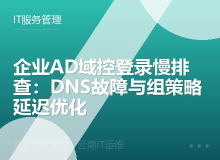 企业AD域控登录慢排查：DNS故障与组策略延迟优化