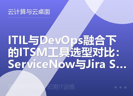 ITIL与DevOps融合下的ITSM工具选型对比：ServiceNow与Jira Service Management