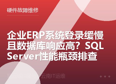 企业ERP系统登录缓慢且数据库响应高？SQL Server性能瓶颈排查