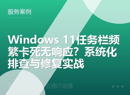 Windows 11任务栏频繁卡死无响应？系统化排查与修复实战