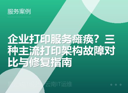 企业打印服务瘫痪？三种主流打印架构故障对比与修复指南