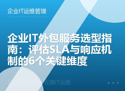 企业IT外包服务选型指南：评估SLA与响应机制的6个关键维度