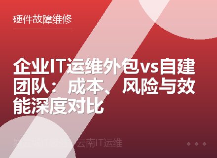 企业IT运维外包vs自建团队：成本、风险与效能深度对比