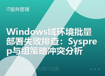 Windows域环境批量部署失败排查：Sysprep与组策略冲突分析