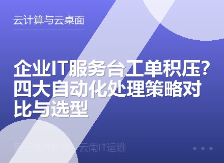 企业IT服务台工单积压？四大自动化处理策略对比与选型