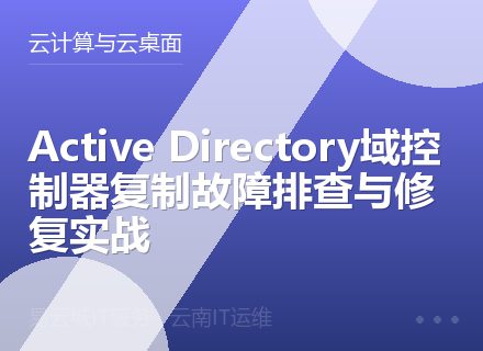 Active Directory域控制器复制故障排查与修复实战