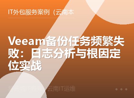 Veeam备份任务频繁失败：日志分析与根因定位实战