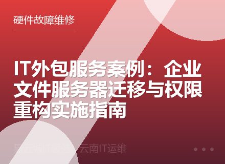 IT外包服务案例：企业文件服务器迁移与权限重构实施指南