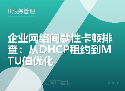 企业网络间歇性卡顿排查：从DHCP租约到MTU值优化