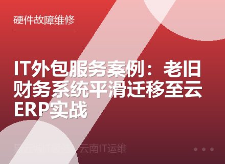 IT外包服务案例：老旧财务系统平滑迁移至云ERP实战
