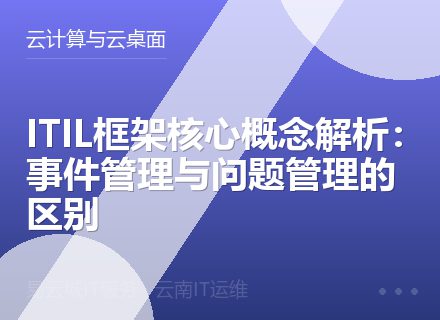 ITIL框架核心概念解析：事件管理与问题管理的区别