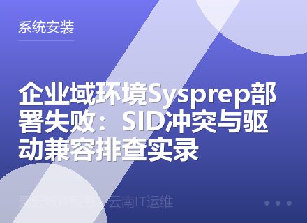 企业域环境Sysprep部署失败：SID冲突与驱动兼容排查实录