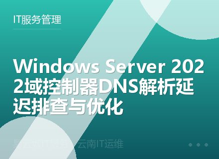 Windows Server 2022域控制器DNS解析延迟排查与优化