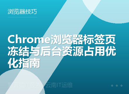Chrome浏览器标签页冻结与后台资源占用优化指南